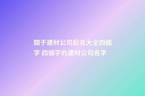 關于建材公司起名大全四個字 四個字的建材公司名字-第1張-公司起名-玄機派